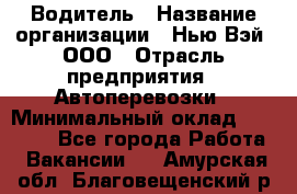 Водитель › Название организации ­ Нью Вэй, ООО › Отрасль предприятия ­ Автоперевозки › Минимальный оклад ­ 70 000 - Все города Работа » Вакансии   . Амурская обл.,Благовещенский р-н